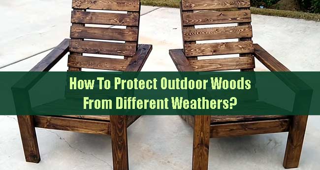 How To Protect Outdoor Woods From Different Weathers